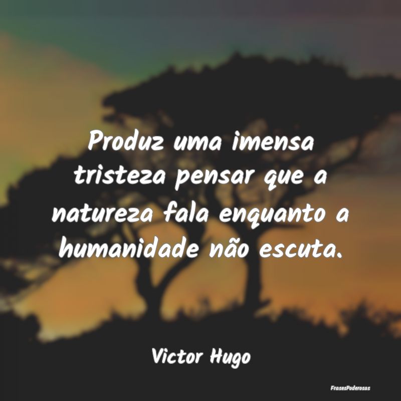 Frases sobre o Meio Ambiente - Produz uma imensa tristeza pensar que a natureza f...