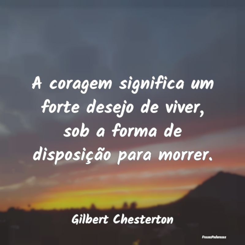 A coragem significa um forte desejo de viver, sob ...
