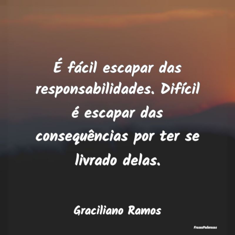 É fácil escapar das responsabilidades. Difícil ... É fácil escapar das responsabilidades. Difícil ...