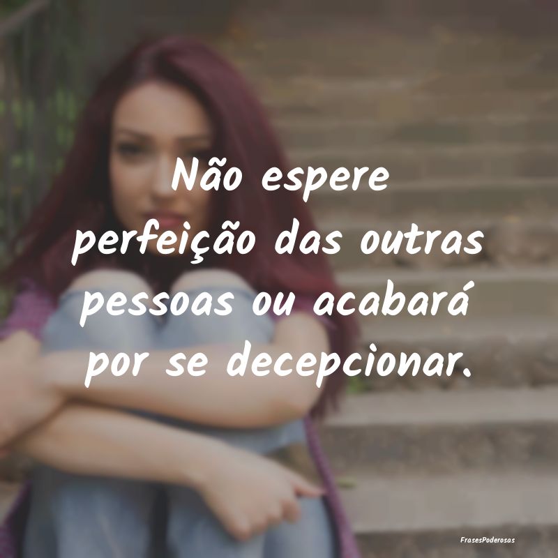 Não espere perfeição das outras pessoas ou acab...