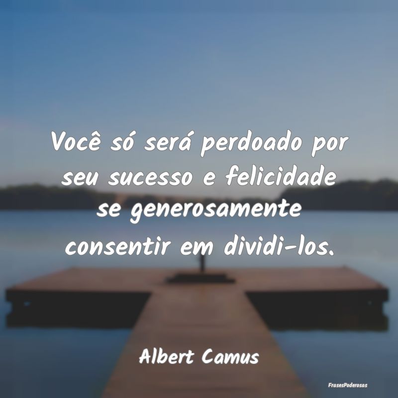 Você só será perdoado por seu sucesso e felicid... Você só será perdoado por seu sucesso e felicid...
