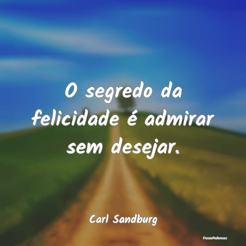 O segredo da felicidade é admirar sem desejar....