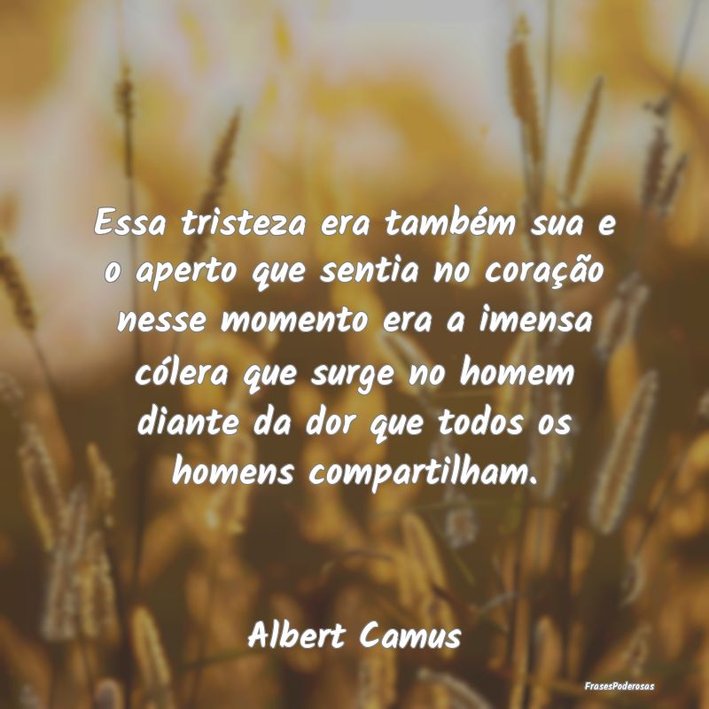 Essa tristeza era também sua e o aperto que senti... Essa tristeza era também sua e o aperto que senti...