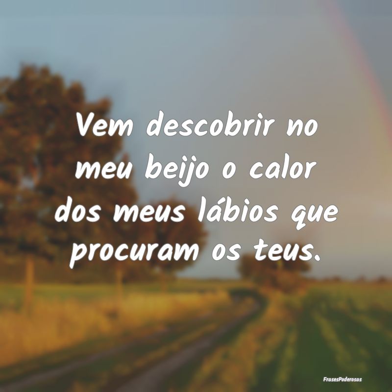 Vem descobrir no meu beijo o calor dos meus lábio...