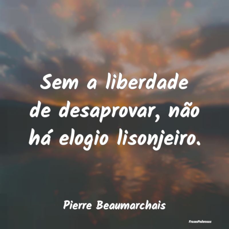Sem a liberdade de desaprovar, não há elogio lis...