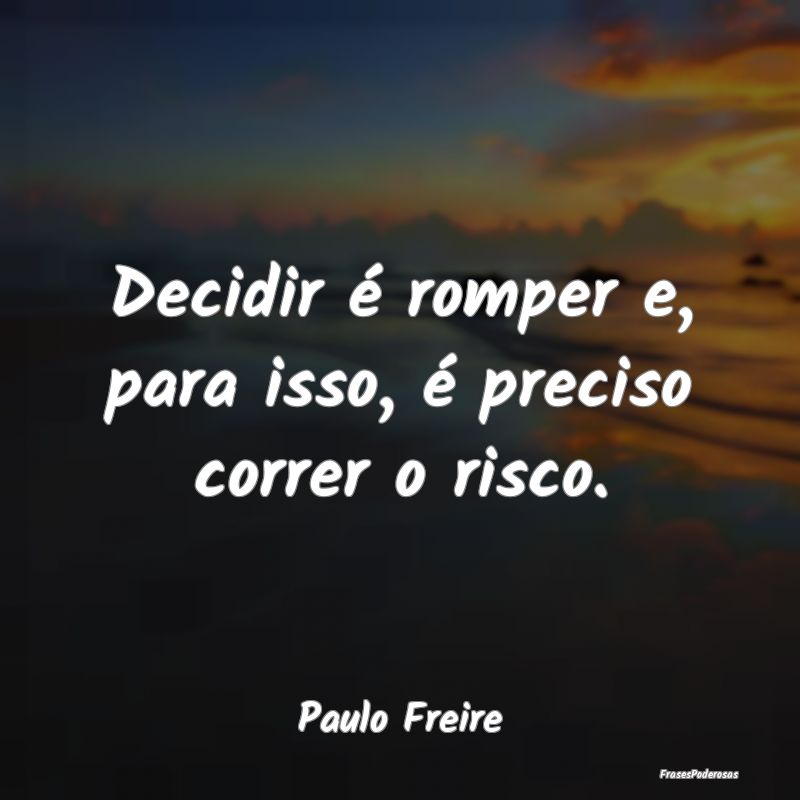 Decidir é romper e, para isso, é preciso correr ...