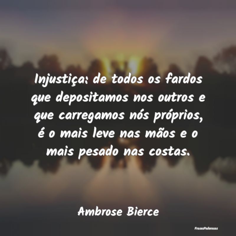 Injustiça: de todos os fardos que depositamos nos... Injustiça: de todos os fardos que depositamos nos...