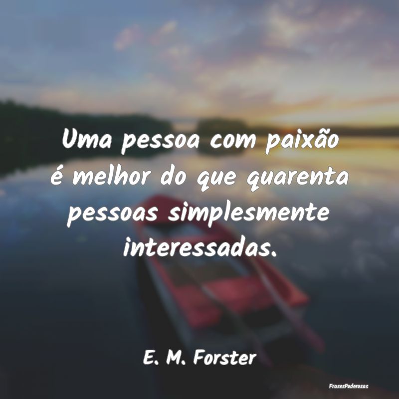 Uma pessoa com paixão é melhor do que quarenta p...