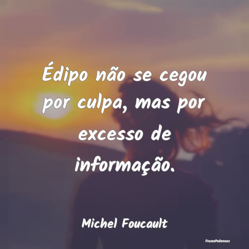 Édipo não se cegou por culpa, mas por excesso de...
