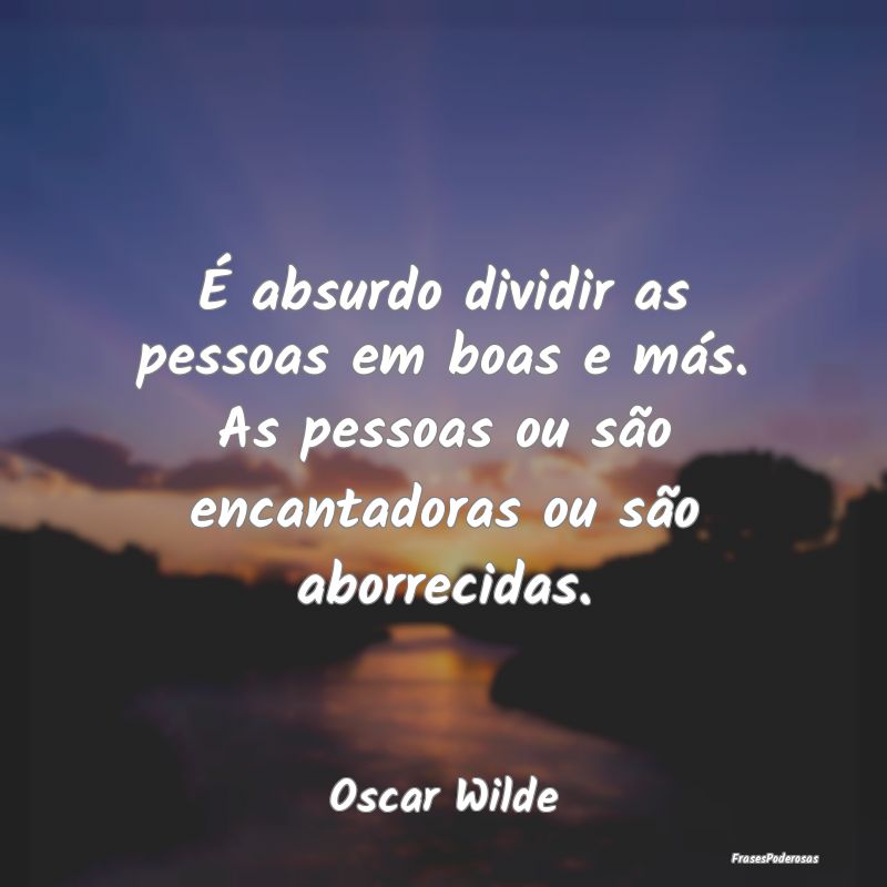 É absurdo dividir as pessoas em boas e más. As p... É absurdo dividir as pessoas em boas e más. As p...