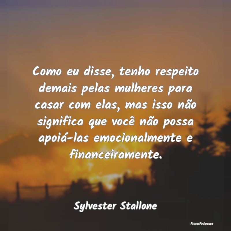 Como eu disse, tenho respeito demais pelas mulhere... Como eu disse, tenho respeito demais pelas mulhere...