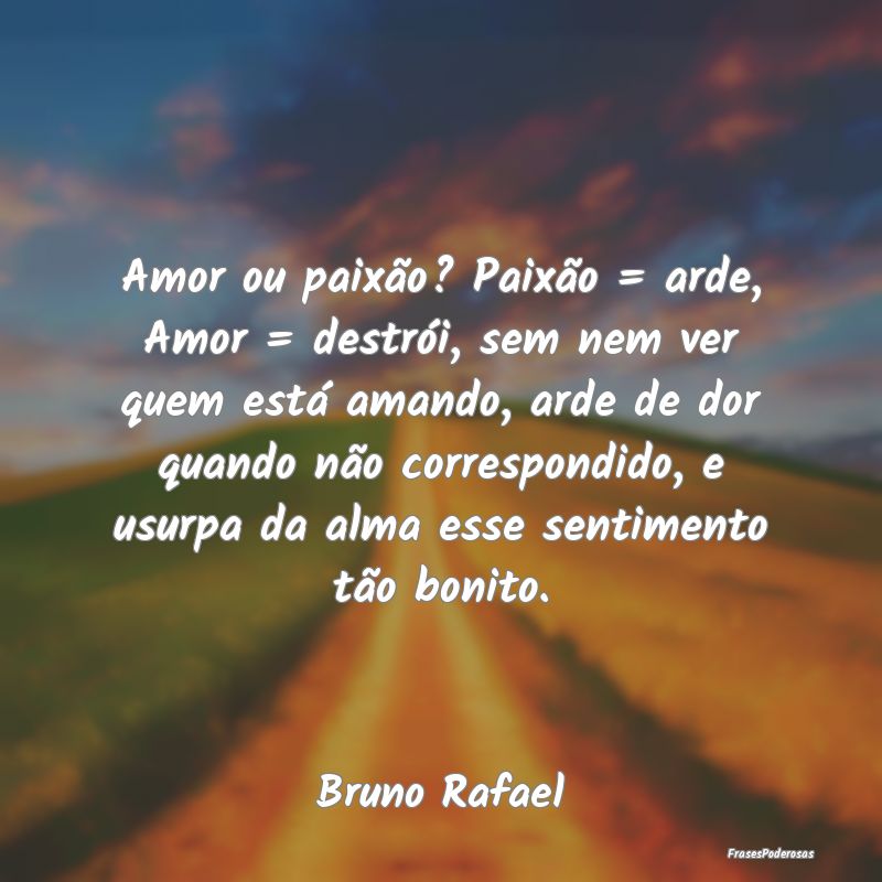 Amor ou paixão? Paixão = arde, Amor = destrói, ... Amor ou paixão? Paixão = arde, Amor = destrói, ...