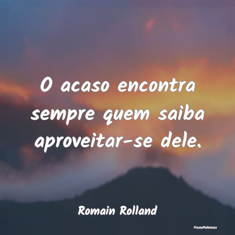 O acaso encontra sempre quem saiba aproveitar-se d...