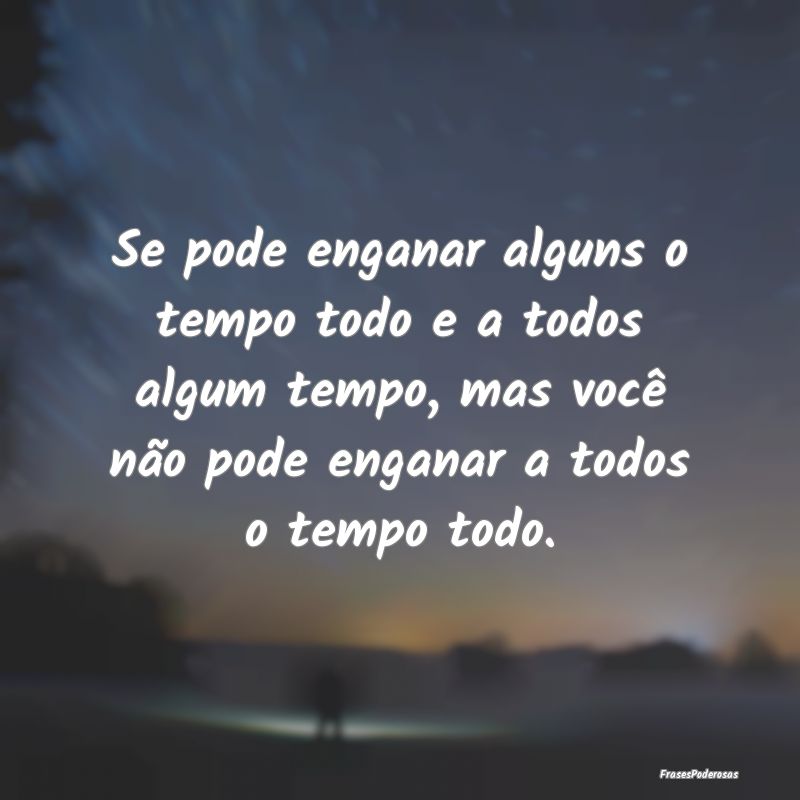 Se pode enganar alguns o tempo todo e a todos algu... Se pode enganar alguns o tempo todo e a todos algu...