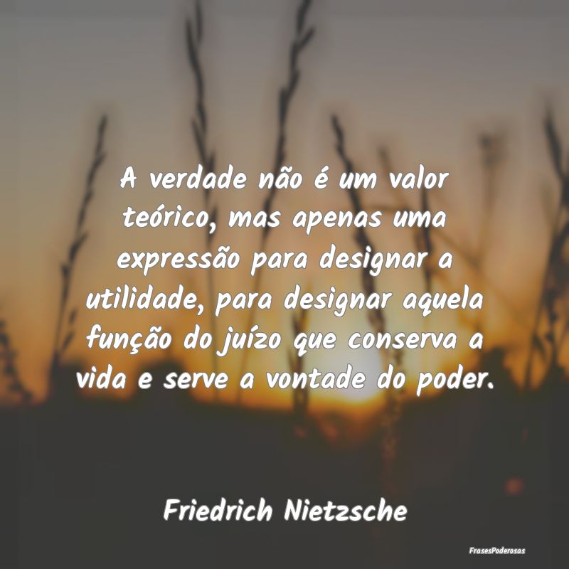 A verdade não é um valor teórico, mas apenas um...