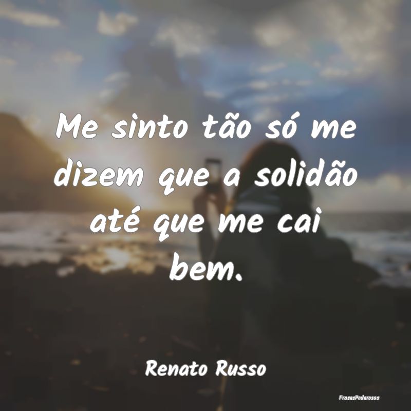 Me sinto tão só me dizem que a solidão até que...