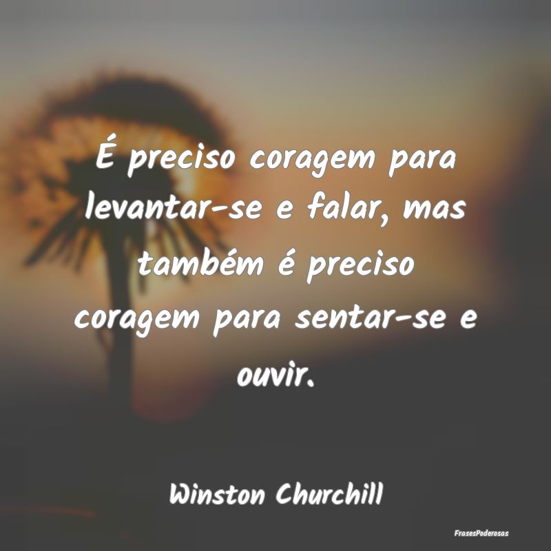 É preciso coragem para levantar-se e falar, mas t... É preciso coragem para levantar-se e falar, mas t...