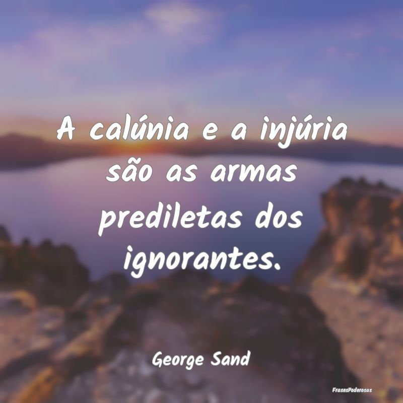 A calúnia e a injúria são as armas prediletas d...