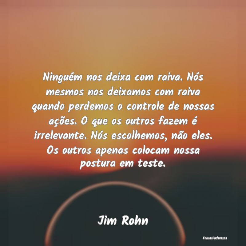 Ninguém nos deixa com raiva. Nós mesmos nos deix... Ninguém nos deixa com raiva. Nós mesmos nos deix...