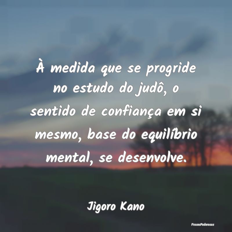 À medida que se progride no estudo do judô, o se...