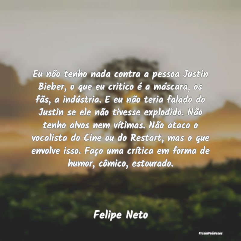 Eu não tenho nada contra a pessoa Justin Bieber, ... Eu não tenho nada contra a pessoa Justin Bieber, ...