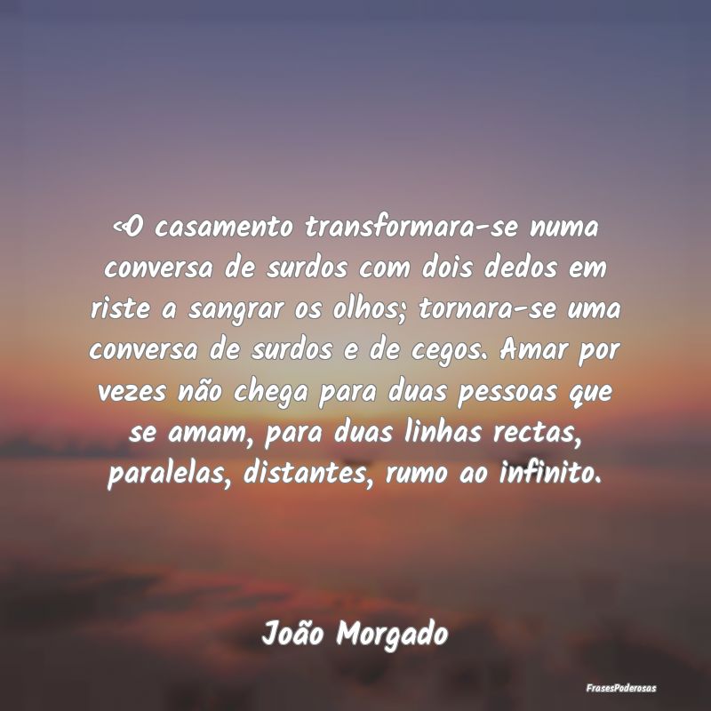 «O casamento transformara-se numa conversa de sur... «O casamento transformara-se numa conversa de sur...