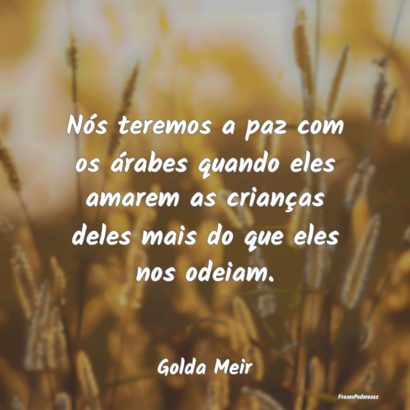 Nós teremos a paz com os árabes quando eles amar... Nós teremos a paz com os árabes quando eles amar...