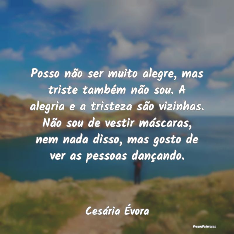 Posso não ser muito alegre, mas triste também nÃ... Posso não ser muito alegre, mas triste também nÃ...
