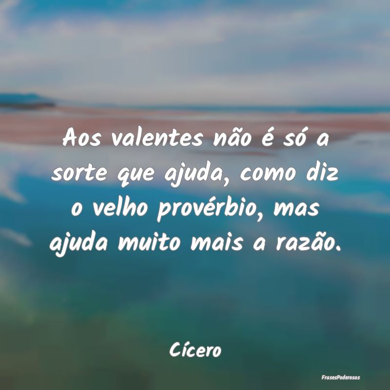 Aos valentes não é só a sorte que ajuda, como d... Aos valentes não é só a sorte que ajuda, como d...