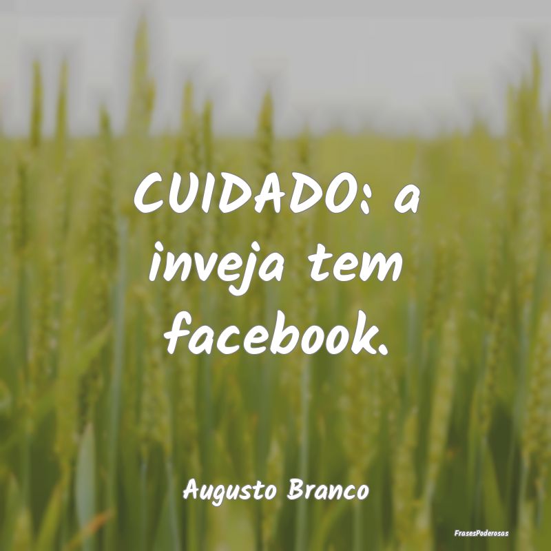 CUIDADO: a inveja tem facebook....
