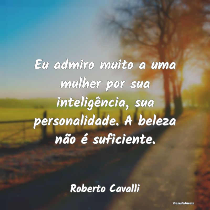 Eu admiro muito a uma mulher por sua inteligência... Eu admiro muito a uma mulher por sua inteligência...