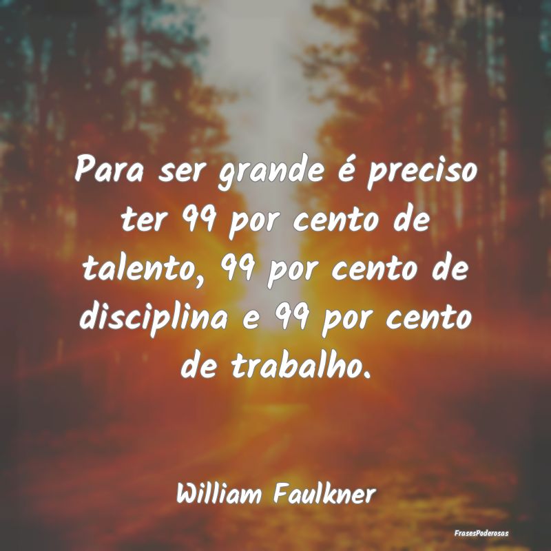 Para ser grande é preciso ter 99 por cento de tal... Para ser grande é preciso ter 99 por cento de tal...
