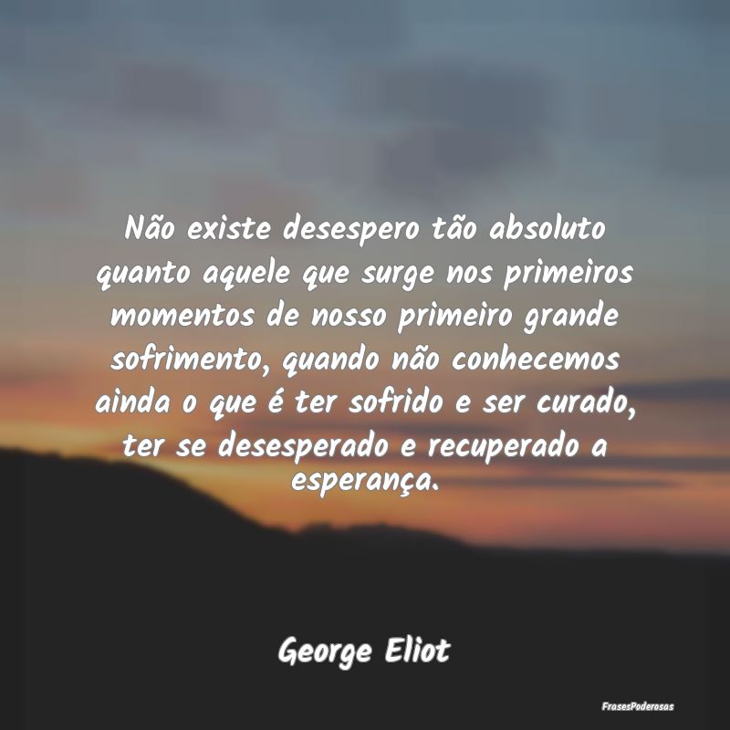 Não existe desespero tão absoluto quanto aquele ... Não existe desespero tão absoluto quanto aquele ...