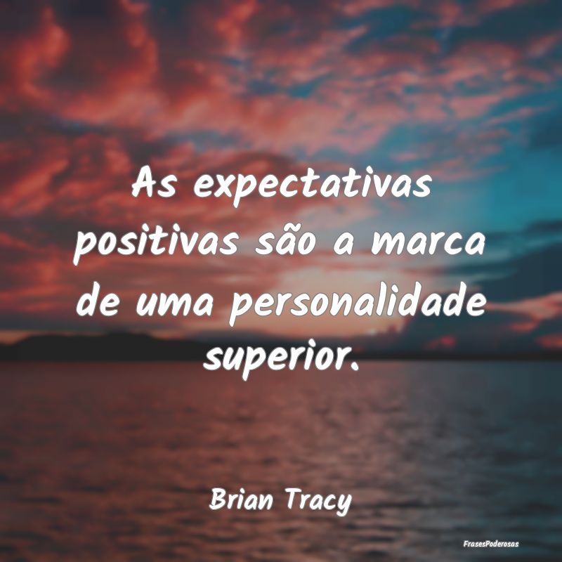 As expectativas positivas são a marca de uma pers...