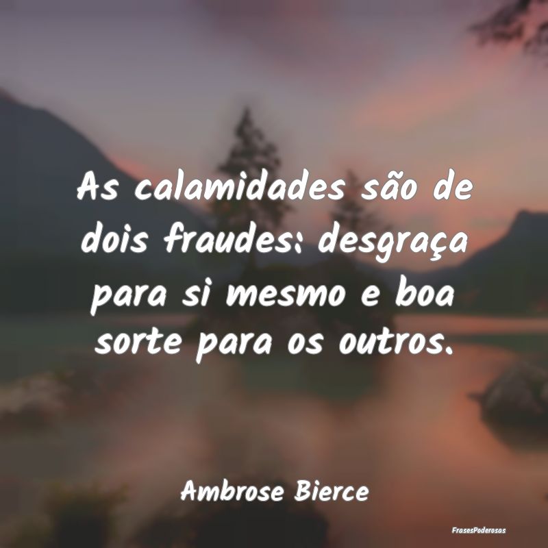 As calamidades são de dois fraudes: desgraça par... As calamidades são de dois fraudes: desgraça par...