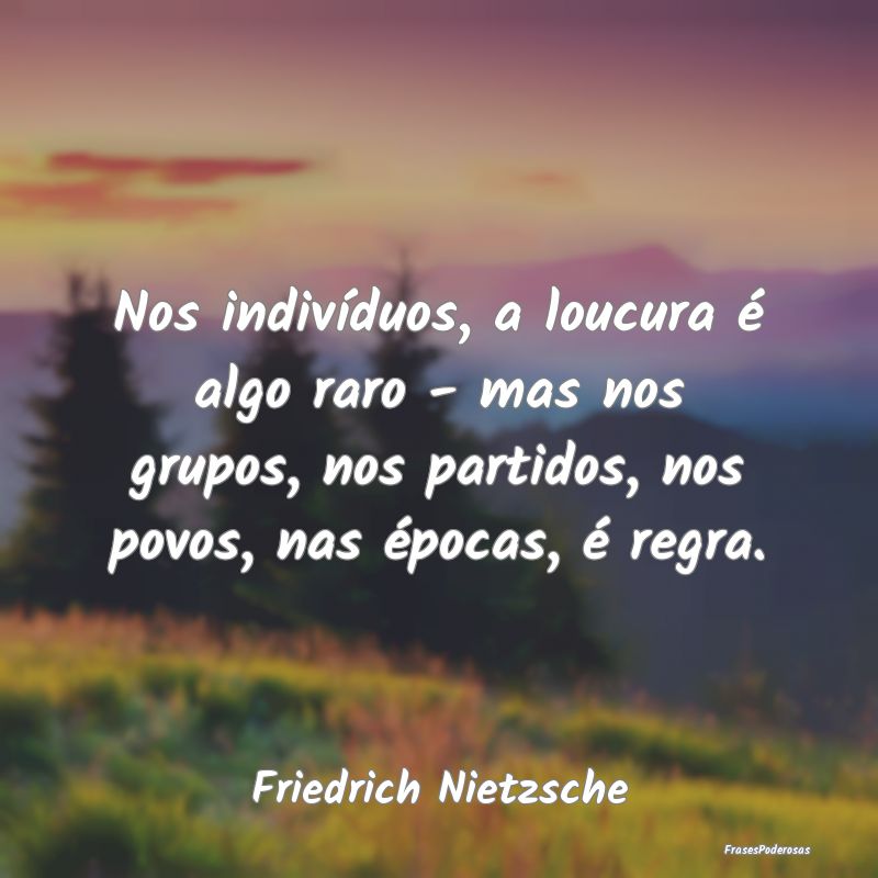 Nos indivíduos, a loucura é algo raro - mas nos ... Nos indivíduos, a loucura é algo raro - mas nos ...