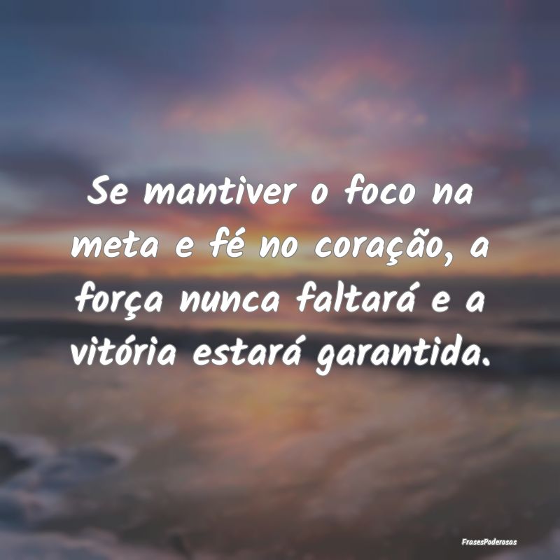 Se mantiver o foco na meta e fé no coração, a f... Se mantiver o foco na meta e fé no coração, a f...