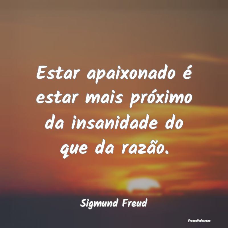 Estar apaixonado é estar mais próximo da insanid...