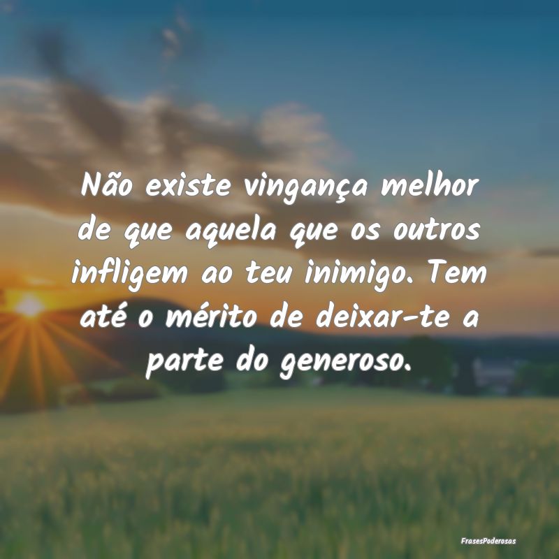 Não existe vingança melhor de que aquela que os ... Não existe vingança melhor de que aquela que os ...