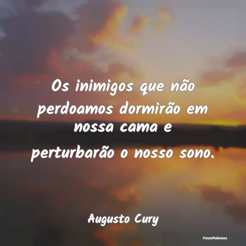 Os inimigos que não perdoamos dormirão em nossa ...