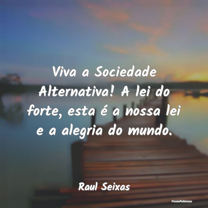 Viva a Sociedade Alternativa! A lei do forte, esta...