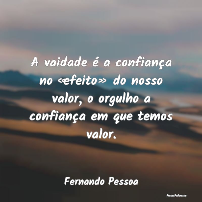 A vaidade é a confiança no «efeito» do nosso v... A vaidade é a confiança no «efeito» do nosso v...