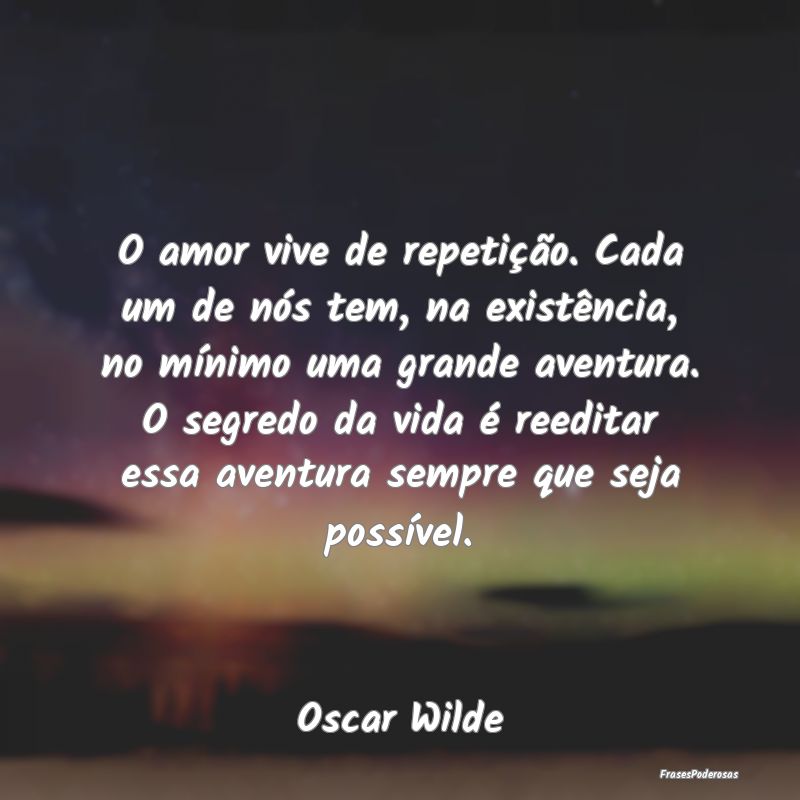 O amor vive de repetição. Cada um de nós tem, n... O amor vive de repetição. Cada um de nós tem, n...