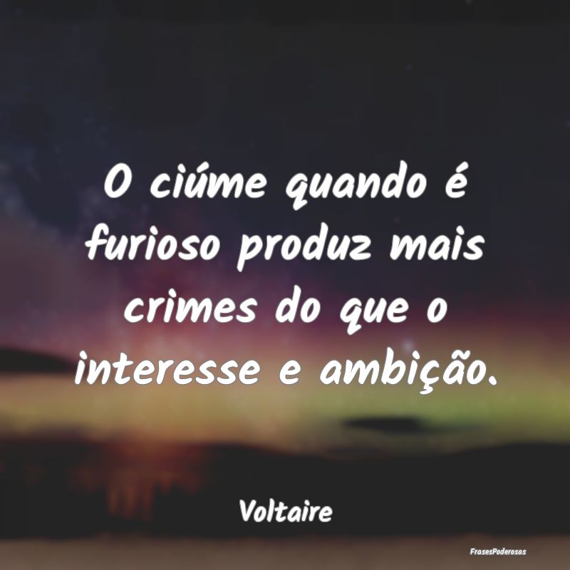 O ciúme quando é furioso produz mais crimes do q...