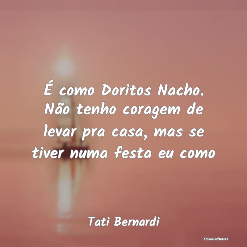 É como Doritos Nacho. Não tenho coragem de levar... É como Doritos Nacho. Não tenho coragem de levar...