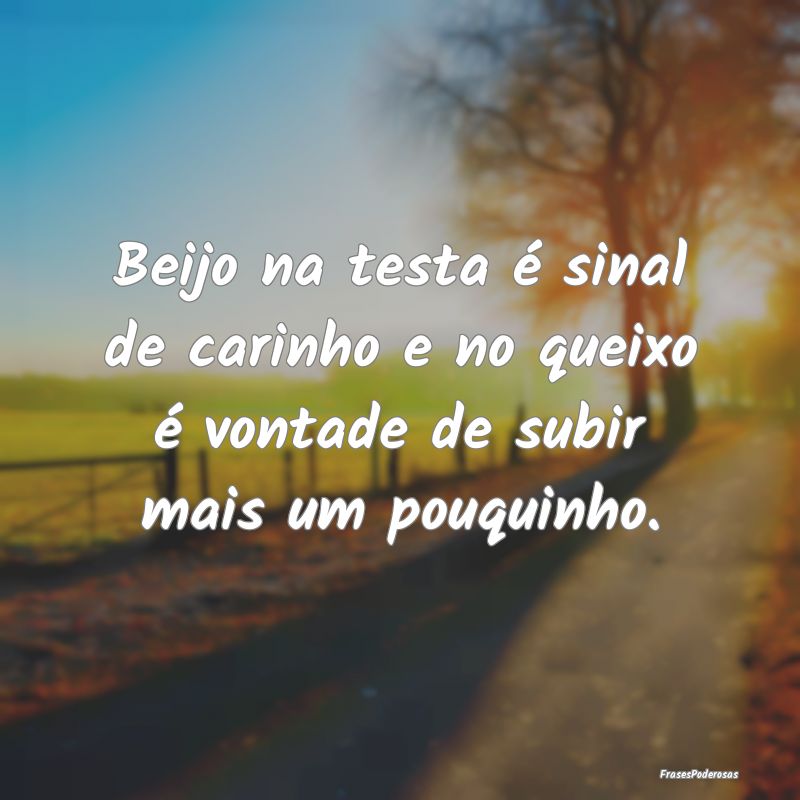 Beijo na testa é sinal de carinho e no queixo é ...