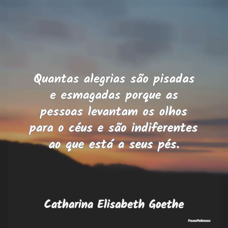 Quantas alegrias são pisadas e esmagadas porque a... Quantas alegrias são pisadas e esmagadas porque a...