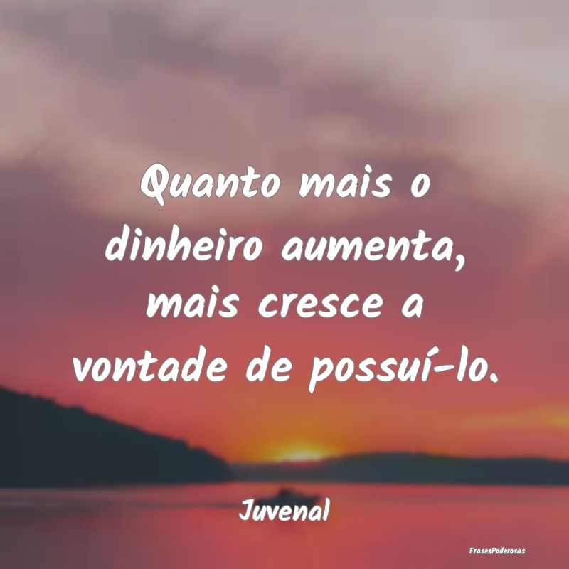 Quanto mais o dinheiro aumenta, mais cresce a vont...