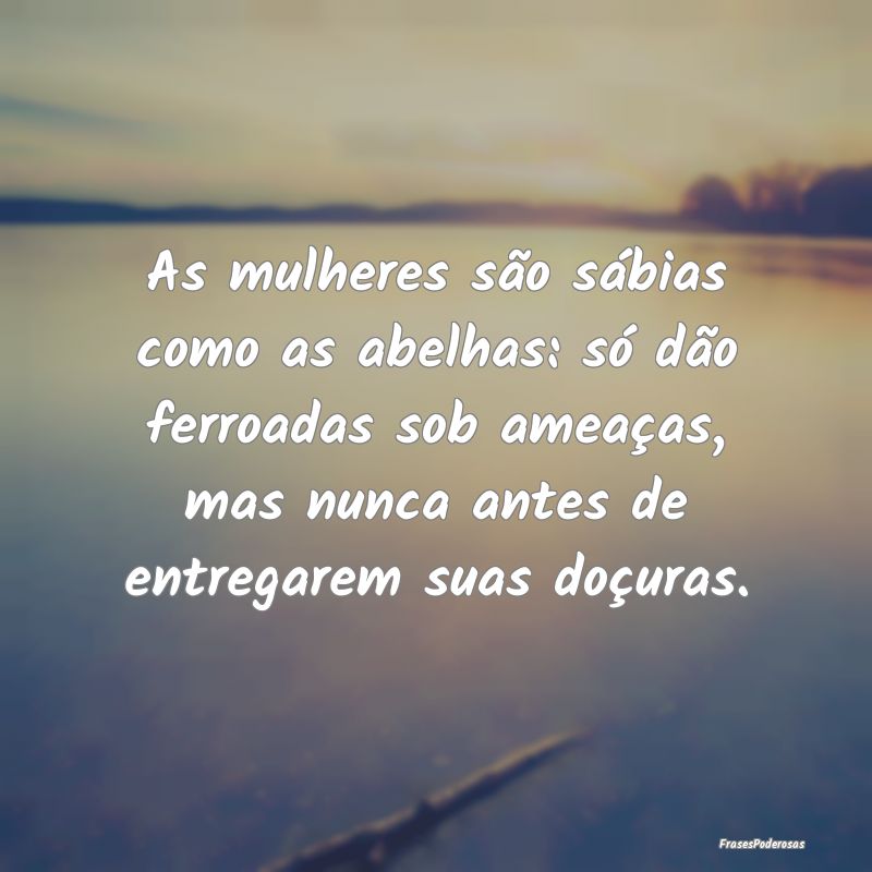 As mulheres são sábias como as abelhas: só dão... As mulheres são sábias como as abelhas: só dão...
