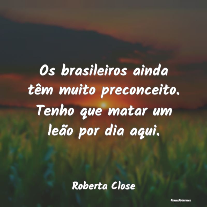 Os brasileiros ainda têm muito preconceito. Tenho...